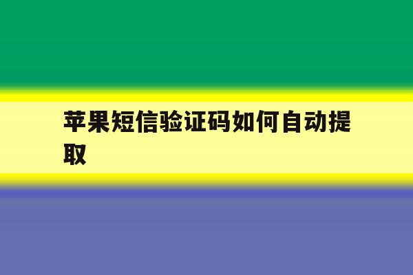 苹果短信验证码如何自动提取 苹果短信验证码如何自动提取