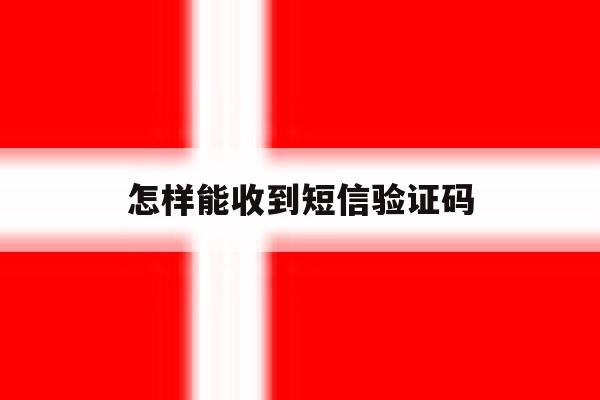 怎样能收到短信验证码 怎样能收到短信验证码