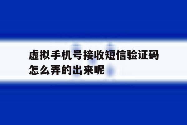 关于虚拟手机号接收短信验证码怎么弄的出来呢的信息 关于虚拟手机号接收短信验证码怎么弄的出来呢的信息
