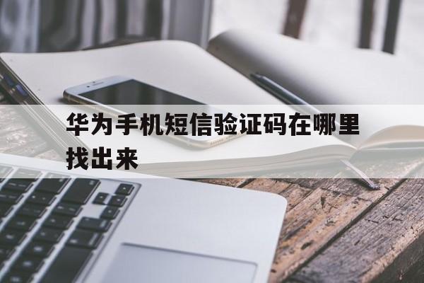 华为手机短信验证码在哪里找出来 华为手机短信验证码在哪里找出来