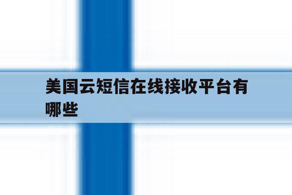 美国云短信在线接收平台有哪些 美国云短信在线接收平台有哪些
