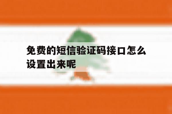 免费的短信验证码接口怎么设置出来呢 免费的短信验证码接口怎么设置出来呢