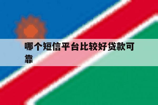 哪个短信平台比较好贷款可靠 哪个短信平台比较好贷款可靠