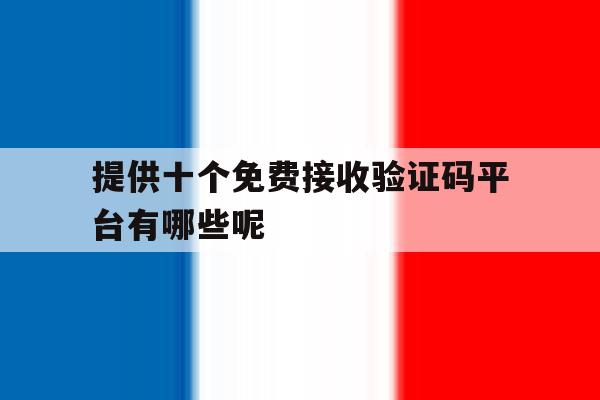 关于提供十个免费接收验证码平台有哪些呢的信息 关于提供十个免费接收验证码平台有哪些呢的信息