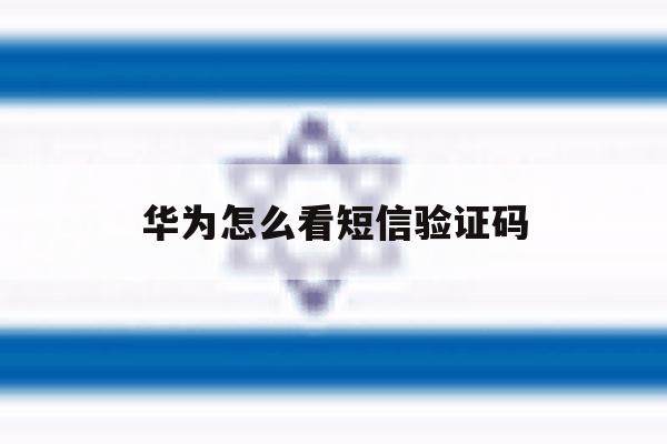 华为怎么看短信验证码 华为怎么看短信验证码