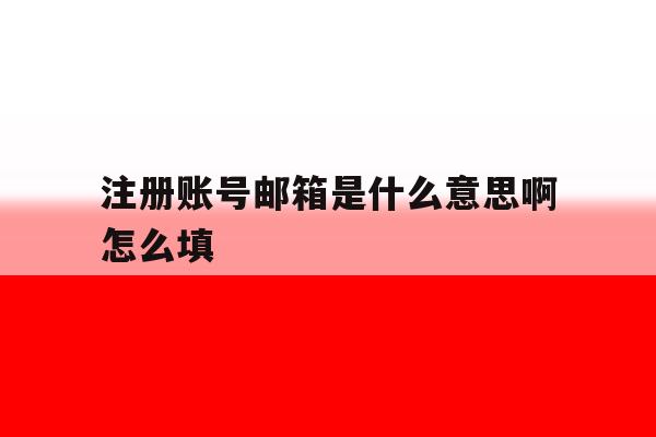 注册账号邮箱是什么意思啊怎么填