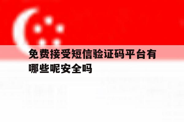 免费接受短信验证码平台有哪些呢安全吗的简单介绍 免费接受短信验证码平台有哪些呢安全吗的简单介绍