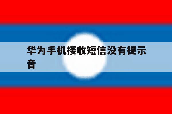 华为手机接收短信没有提示音 华为手机接收短信没有提示音