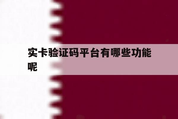 实卡验证码平台有哪些功能呢 实卡验证码平台有哪些功能呢