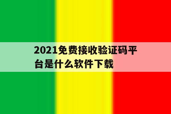 2021免费接收验证码平台是什么软件下载 2021免费接收验证码平台是什么软件下载