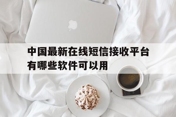 中国最新在线短信接收平台有哪些软件可以用 中国最新在线短信接收平台有哪些软件可以用