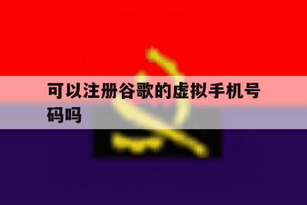 可以注册谷歌的虚拟手机号码吗