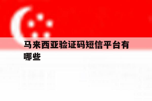 马来西亚验证码短信平台有哪些 马来西亚验证码短信平台有哪些