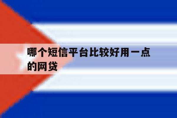 哪个短信平台比较好用一点的网贷 哪个短信平台比较好用一点的网贷
