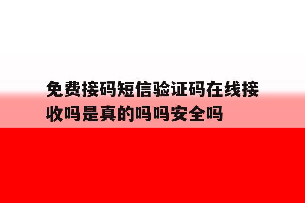 免费接码短信验证码在线接收吗是真的吗吗安全吗 免费接码短信验证码在线接收吗是真的吗吗安全吗
