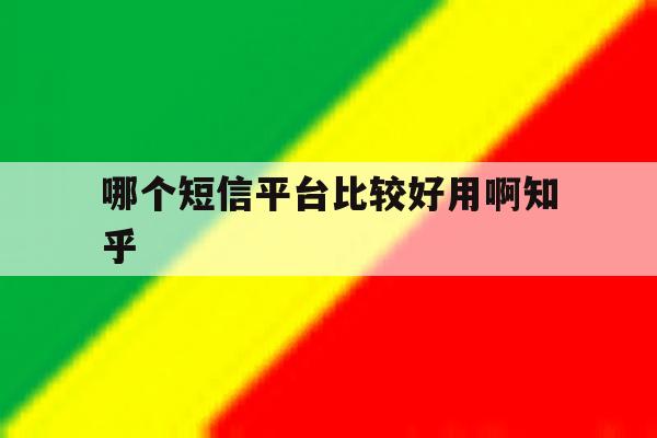 哪个短信平台比较好用啊知乎 哪个短信平台比较好用啊知乎