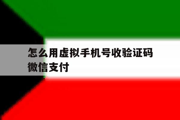 怎么用虚拟手机号收验证码微信支付 怎么用虚拟手机号收验证码微信支付