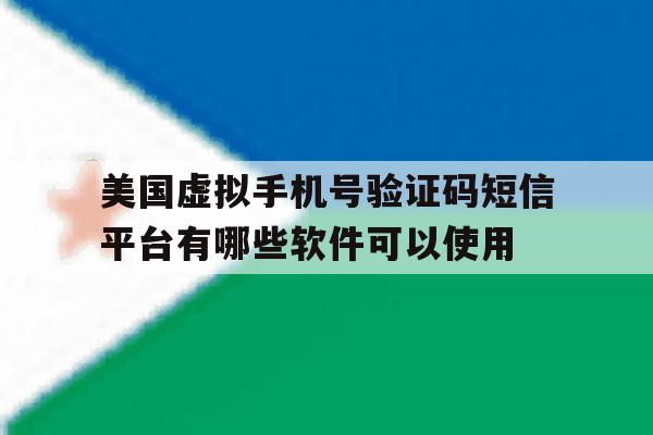 美国虚拟手机号验证码短信平台有哪些软件可以使用的简单介绍 美国虚拟手机号验证码短信平台有哪些软件可以使用的简单介绍