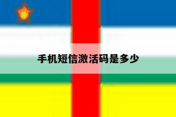 手机短信激活码是多少 手机短信激活码是多少