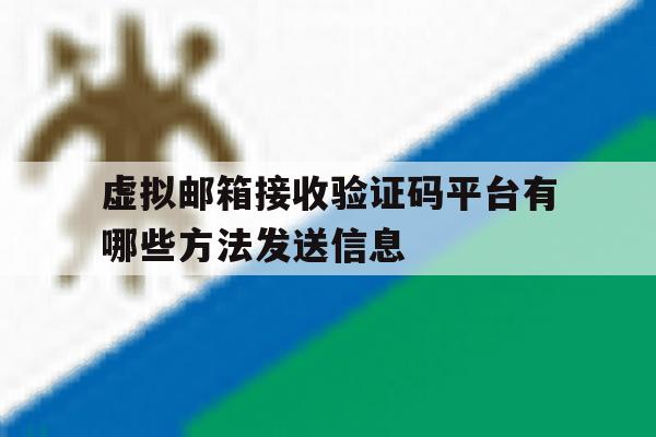 虚拟邮箱接收验证码平台有哪些方法发送信息 虚拟邮箱接收验证码平台有哪些方法发送信息