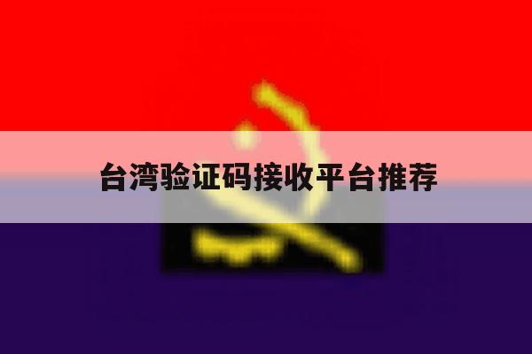 台湾验证码接收平台推荐 台湾验证码接收平台推荐