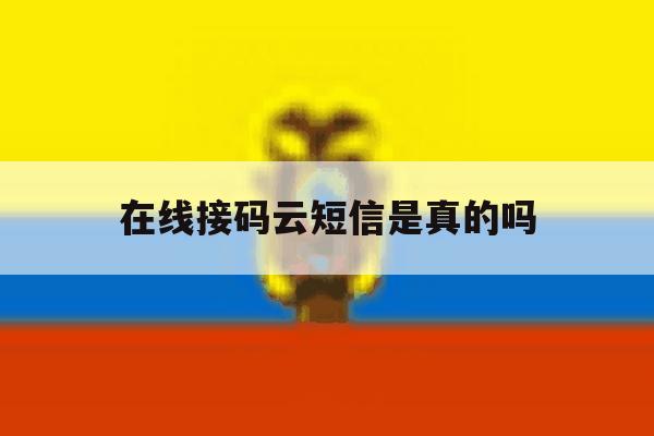 在线接码云短信是真的吗 在线接码云短信是真的吗
