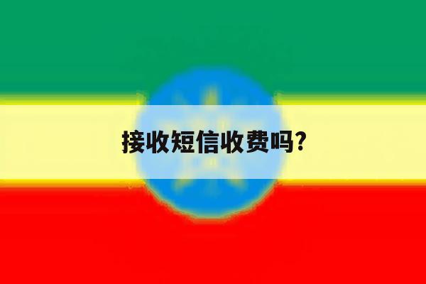 接收短信收费吗? 接收短信收费吗?