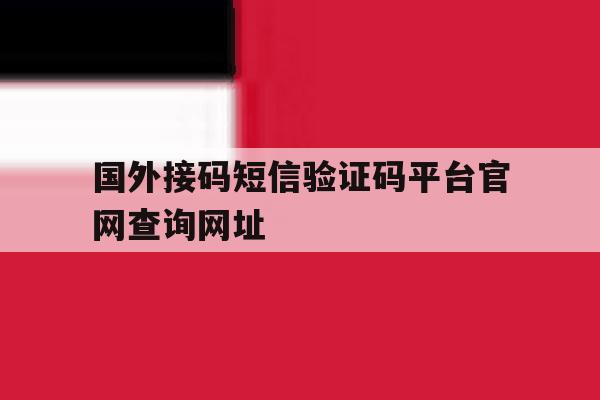 国外接码短信验证码平台官网查询网址 国外接码短信验证码平台官网查询网址