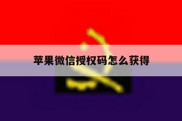苹果微信授权码怎么获得 苹果微信授权码怎么获得
