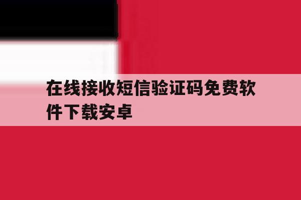 在线接收短信验证码免费软件下载安卓 在线接收短信验证码免费软件下载安卓