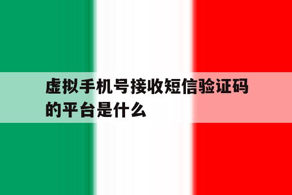 虚拟手机号接收短信验证码的平台是什么 虚拟手机号接收短信验证码的平台是什么