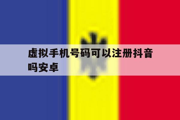 虚拟手机号码可以注册抖音吗安卓