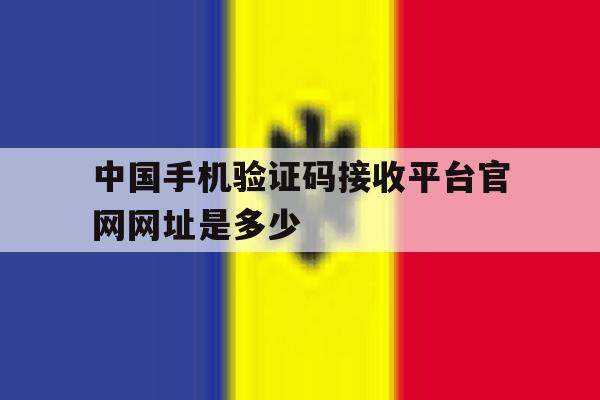 关于中国手机验证码接收平台官网网址是多少的信息 关于中国手机验证码接收平台官网网址是多少的信息