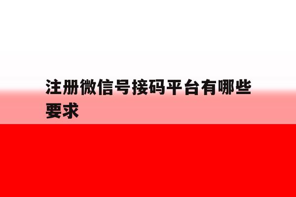 关于注册微信号接码平台有哪些要求的信息 关于注册微信号接码平台有哪些要求的信息