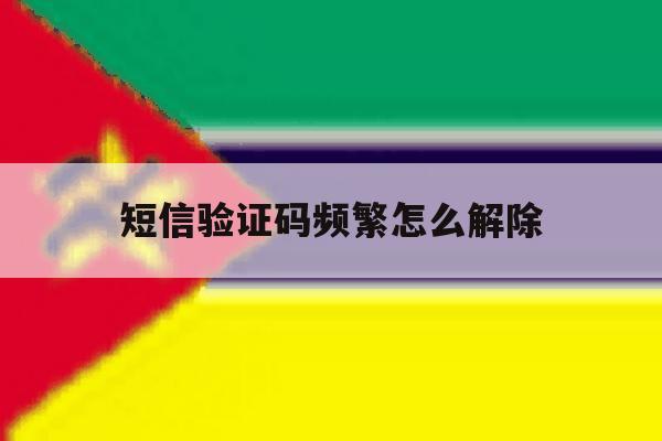 短信验证码频繁怎么解除 短信验证码频繁怎么解除