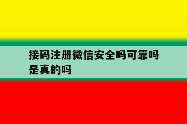 接码注册微信安全吗可靠吗是真的吗 接码注册微信安全吗可靠吗是真的吗