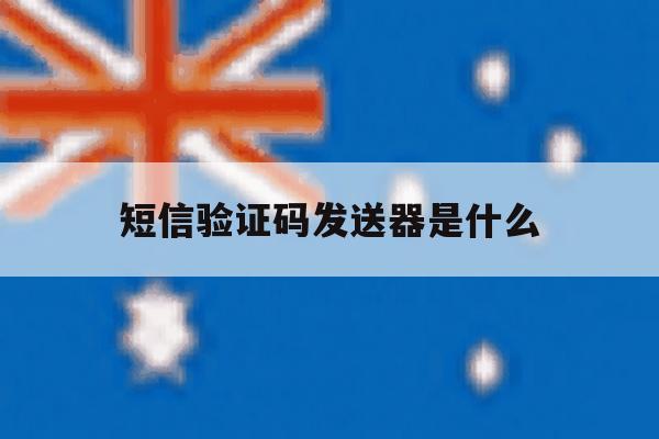 短信验证码发送器是什么 短信验证码发送器是什么
