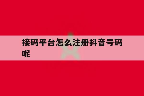 接码平台怎么注册抖音号码呢