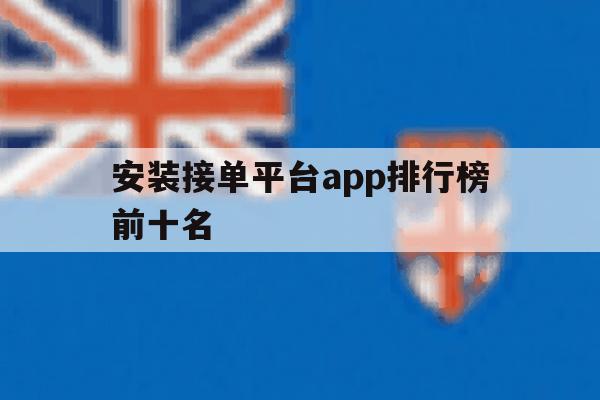 安装接单平台app排行榜前十名 安装接单平台app排行榜前十名