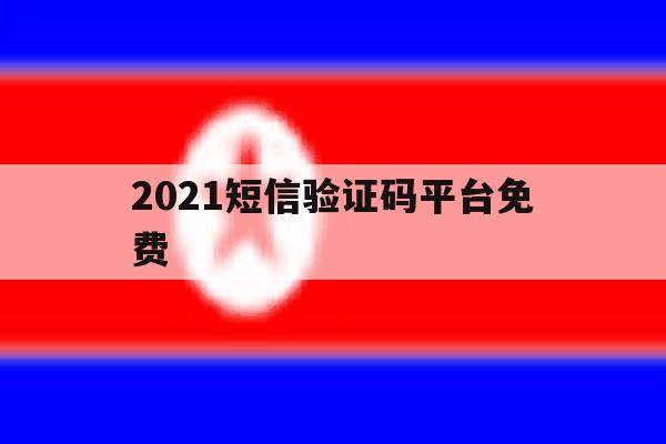 2021短信验证码平台免费 2021短信验证码平台免费