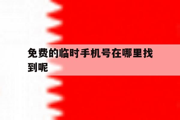 免费的临时手机号在哪里找到呢 免费的临时手机号在哪里找到呢