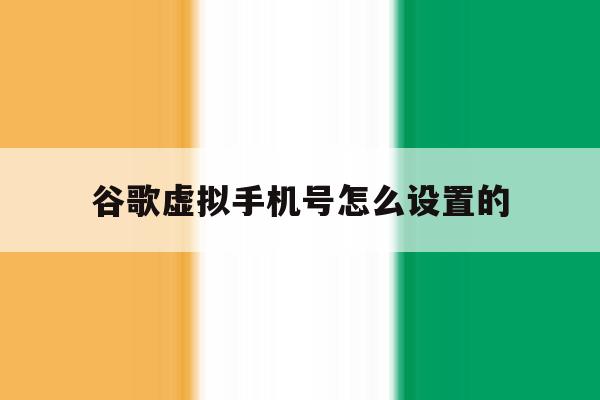 谷歌虚拟手机号怎么设置的 谷歌虚拟手机号怎么设置的