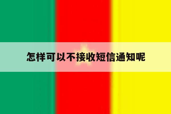 怎样可以不接收短信通知呢 怎样可以不接收短信通知呢