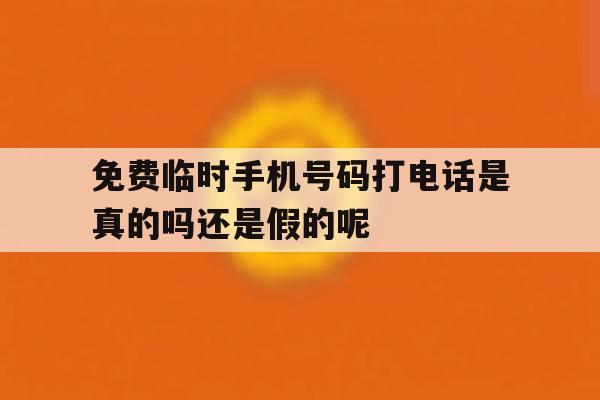 免费临时手机号码打电话是真的吗还是假的呢的简单介绍 免费临时手机号码打电话是真的吗还是假的呢的简单介绍