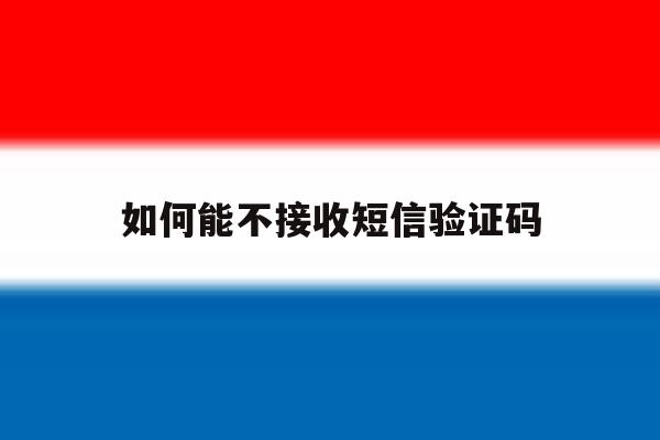 如何能不接收短信验证码 如何能不接收短信验证码