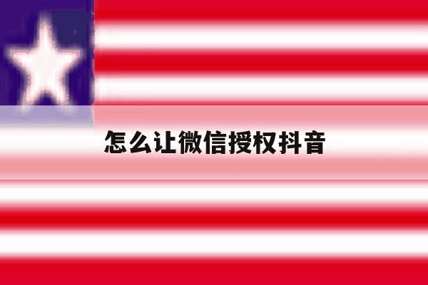 怎么让微信授权抖音 怎么让微信授权抖音