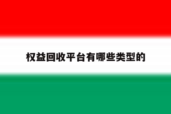 权益回收平台有哪些类型的 权益回收平台有哪些类型的
