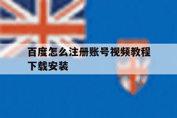 包含百度怎么注册账号视频教程下载安装的词条 包含百度怎么注册账号视频教程下载安装的词条