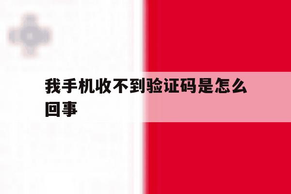 我手机收不到验证码是怎么回事 我手机收不到验证码是怎么回事