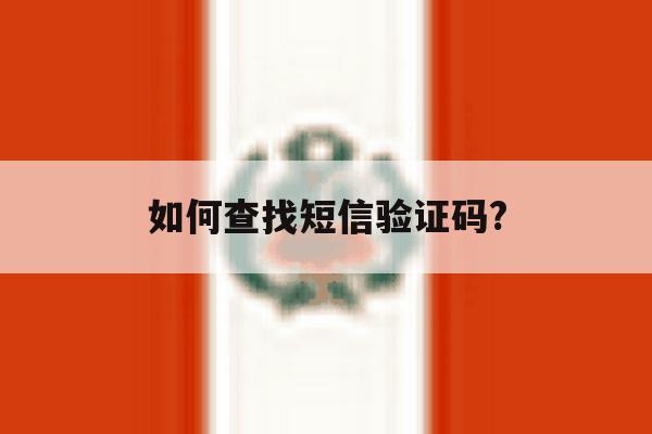 如何查找短信验证码? 如何查找短信验证码?